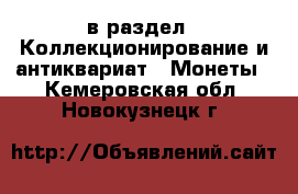  в раздел : Коллекционирование и антиквариат » Монеты . Кемеровская обл.,Новокузнецк г.